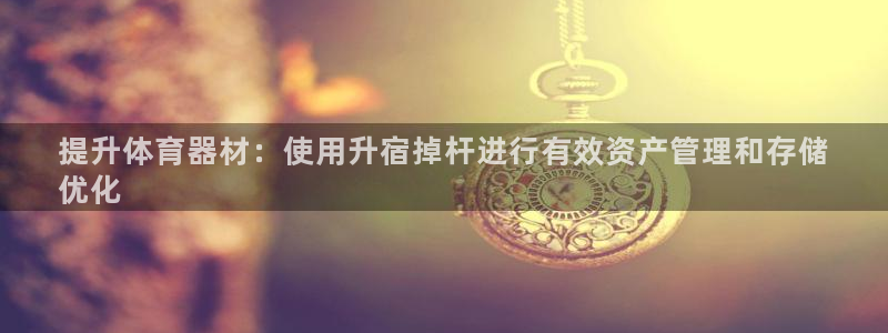 杏宇开业：提升体育器材：使用升宿掉杆进行有效资产管理