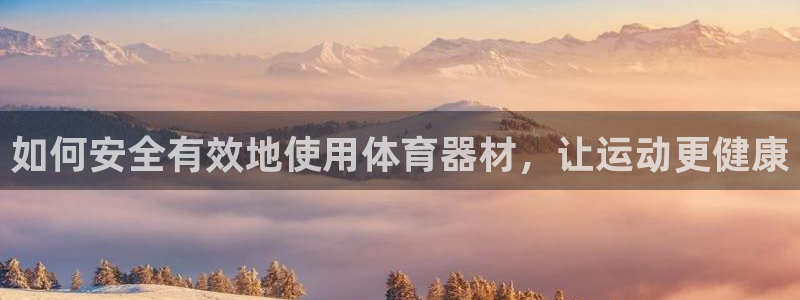 杏宇平台间7O777：如何安全有效地使用体育器材，让