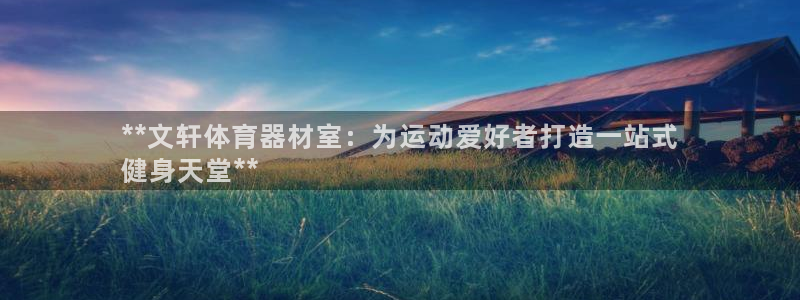 杏宇娱乐注册入口：**文轩体育器材室：为运动爱好者打